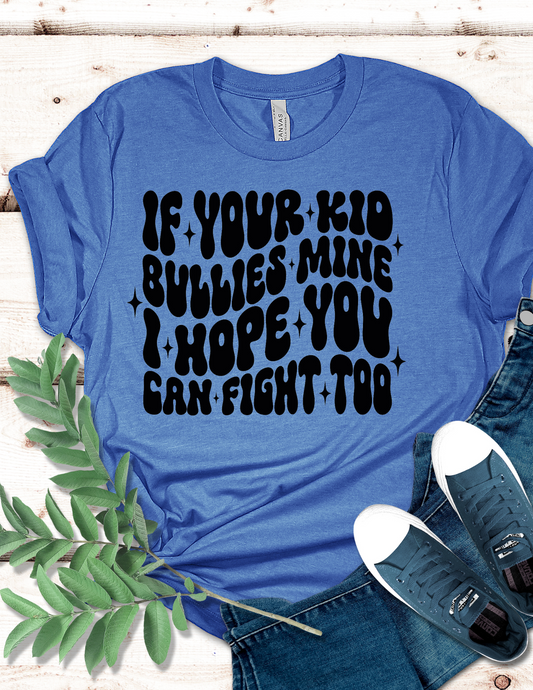 If Your Kid Bullies Mine, I hope you can fight too T-Shirt